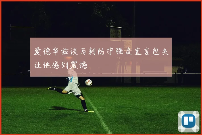 爱德华兹谈马刺防守强度直言包夹让他感到震撼