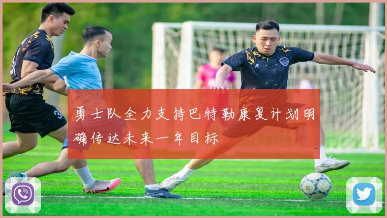 勇士队全力支持巴特勒康复计划明确传达未来一年目标