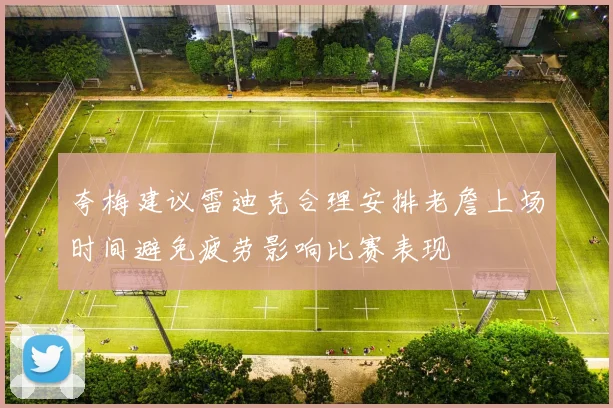 夸梅建议雷迪克合理安排老詹上场时间避免疲劳影响比赛表现