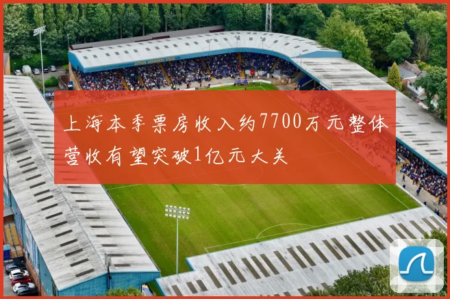 上海本季票房收入约7700万元整体营收有望突破1亿元大关