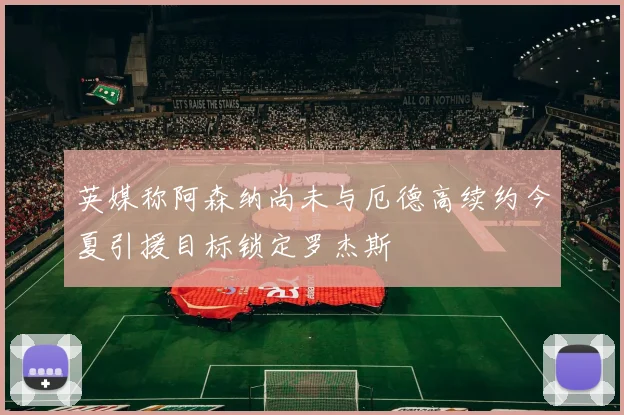 英媒称阿森纳尚未与厄德高续约今夏引援目标锁定罗杰斯