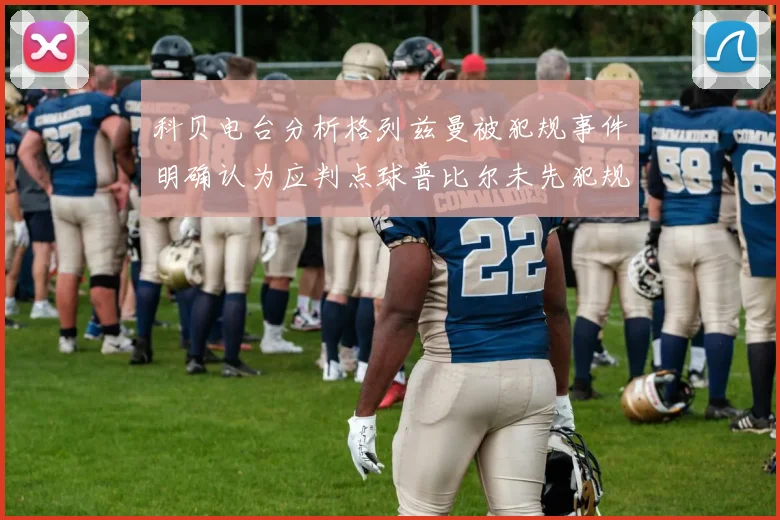 科贝电台分析格列兹曼被犯规事件明确认为应判点球普比尔未先犯规