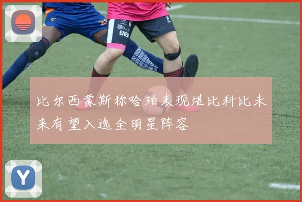 比尔西蒙斯称哈珀表现堪比科比未来有望入选全明星阵容