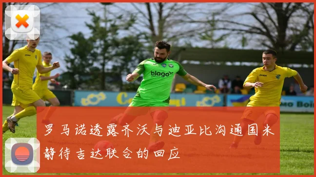 罗马诺透露齐沃与迪亚比沟通国米静待吉达联合的回应